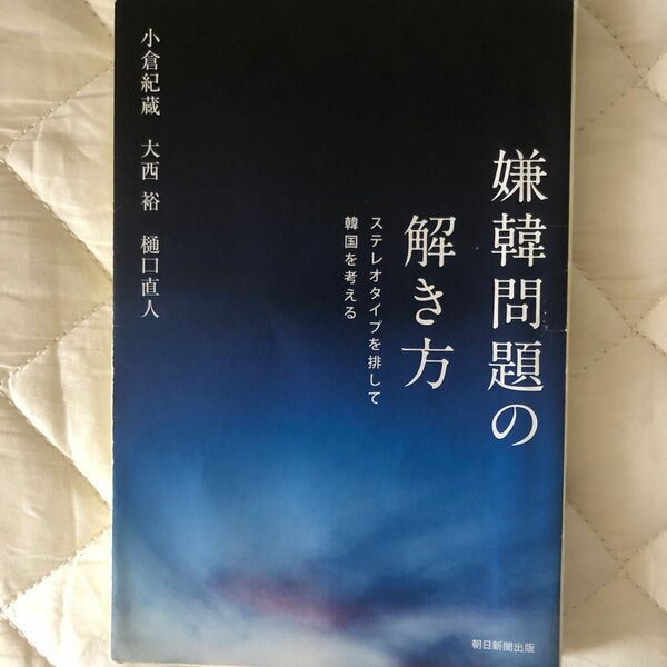 嫌韓問題の解き方　ステレオタイプを排して韓国を考える （朝日選書　９４７） 小倉紀蔵／著　大西裕／著　樋口直人／著