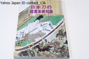 日本刀の鑑賞基礎知識・保存版/小笠原信夫/鑑賞のための基礎知識/製作に関する基礎知識/鑑定と保存の基礎知識/武将と名刀/各時代の代表作品