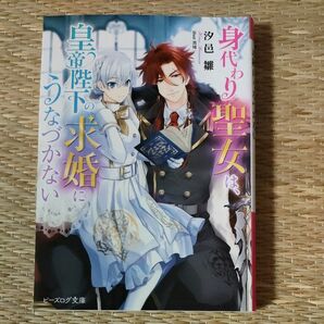 身代わり聖女は、皇帝陛下の求婚にうなづかない （ビーズログ文庫　し－７－１３） 汐邑雛／〔著〕