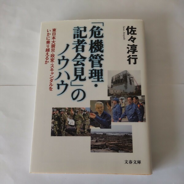 「危機管理・記者会見」のノウハウ　東日本大震災・政変・スキャンダルをいかに乗り越えるか （文春文庫　さ２２－１６） 佐々淳行／著