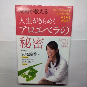 女医が教える人生がきらめくアロエベラの秘密　スーパーフードで心とカラダがみるみる若返る！ 安宅鈴香／著　八木晟／監修