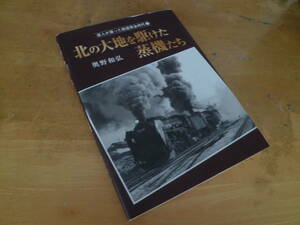 【 ～達人が撮った鉄道黄金時代１～ 北の大地を駆けた蒸機たち 】 奥野和弘