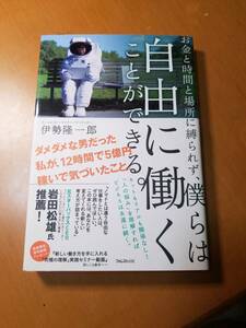 お金と時間と場所に縛られず、僕らは自由に働くことができる。 伊勢隆一郎／著