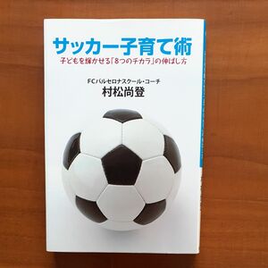 サッカー子育て術　子どもを輝かせる「８つのチカラ」の伸ばし方 村松尚登／著