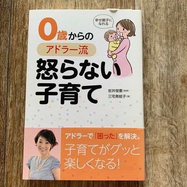 ０歳からのアドラー流怒らない子育て　幸せ親子になれる （幸せ親子になれる） 三宅美絵子／著　岩井俊憲／監修