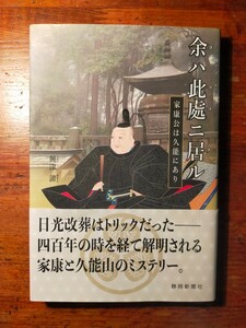 【送料無料】余ハ此處ニ居ル 家康公は久能にあり興津諦（2019年 静岡新聞社 徳川家康 久能山東照宮 日光 天海 金地院崇伝 渡御記 東武実録)