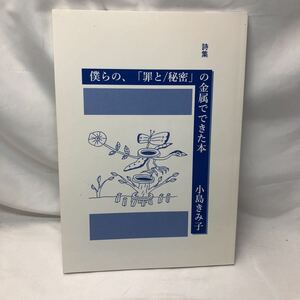 A41 詩集　僕らの、「罪と/秘密」の金属でできた本　小島きみ子、私家版、2018年　イラスト：小笠原鳥類