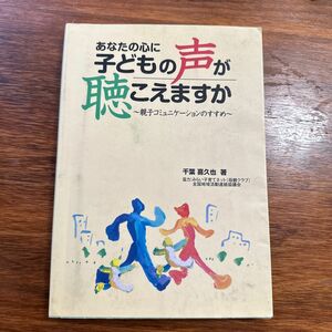 あなたの心に子どもの声が聴こえますか 親子コミュニケ-ションのすすめ/笹氣出版/千葉喜久也 （単行本）