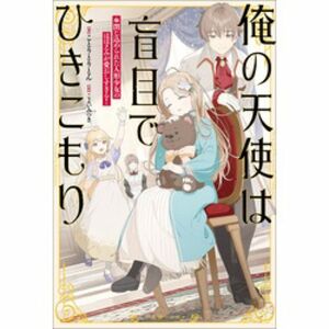 俺の天使は盲目でひきこもり　閉じ込められた人形少女のほほえみが愛おしすぎる！