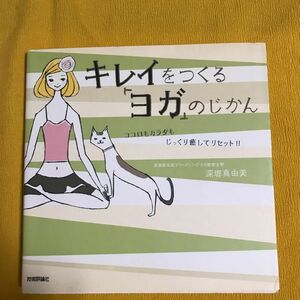 キレイをつくる「ヨガ」のじかん　ココロもカラダもじっくり癒してリセット！！ 深堀真由美／著