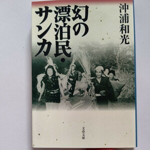 新品 幻の漂泊民・サンカ 沖浦和光 一所不住、一畝不耕。山野河川で天幕暮し。竹細工や川魚漁を生業とし、列島から姿を消した自由の民。