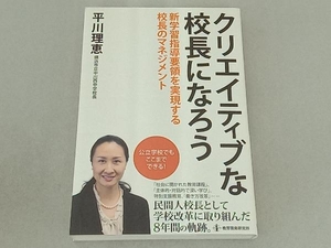 クリエイティブな校長になろう　新学習指導要領を実現する校長のマネジメント 平川理恵／著