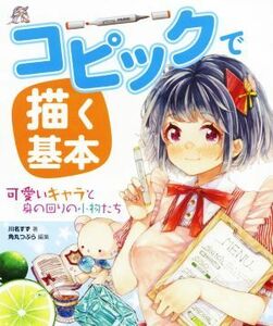 コピックで描く基本 可愛いキャラと身の回りの小物たち／川名すず(著者),角丸つぶら(編者)