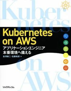 Ｋｕｂｅｒｎｅｔｅｓ　ｏｎ　ＡＷＳ アプリケーションエンジニア本番環境へ備える／会澤康二(著者),佐藤和彦(著者)