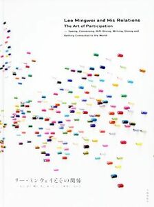 リー・ミンウェイとその関係 見る、話す、贈る、書く、食べる、そして世界とつながる／リー・ミンウェイ(著者)
