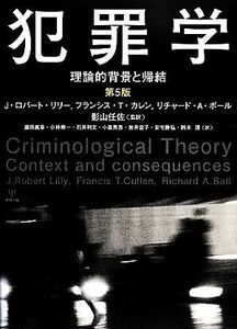 犯罪学 理論的背景と帰結／Ｊ．ロバートリリー，フランシス・Ｔ．カレン，リチャード・Ａ．ボール【著】，影山任佐【監訳】