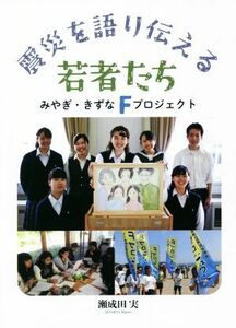 震災を語り伝える若者たち みやぎ・きずなＦプロジェクト／瀬成田実(著者)