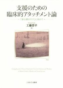 支援のための臨床的アタッチメント論 「安心感のケア」に向けて／工藤晋平(著者)