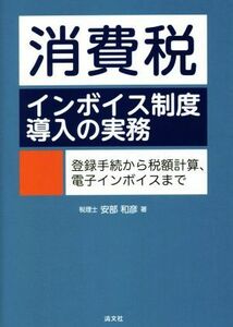 消費税　インボイス制度導入の実務 登録手続から税額計算、電子インボイスまで／安部和彦(著者)