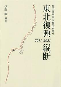 都市計画家・伊藤滋が見た　東北復興縦断　２０１１ー２０２１／伊藤滋(編著)