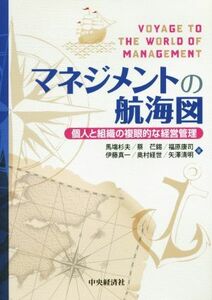 マネジメントの航海図 個人と組織の複眼的な経営管理／馬塲杉夫(著者),蔡イン錫(著者),福原康司(著者),伊藤真一(著者),奥村経世(著者)