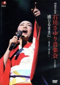 ４０周年記念　石川さゆり音楽会　感じるままに－歌芝居「一葉の恋」－／石川さゆり