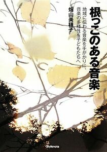 根っこのある音楽 地域に伝わる音楽を手がかりに、音楽の多様性を子どもたちへ／畑山美穂子【著】