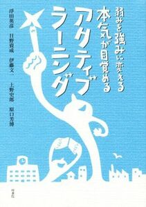 弱みを強みに変える本気が目覚める　アクティブ・ラーニング／浮田英彦(著者),日野資成(著者),原口芳博(著者),上野史郎(著者),伊藤文一(著