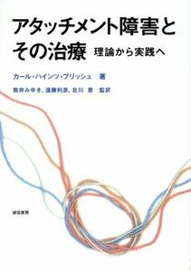 アタッチメント障害とその治療 理論から実践へ／カール・ハインツ・ブリッシュ(著者),数井みゆき(訳者)