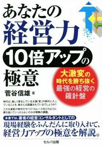 あなたの経営力１０倍アップの極意 大激変の時代を勝ち抜く最強の経営の羅針盤／菅谷信雄(著者)