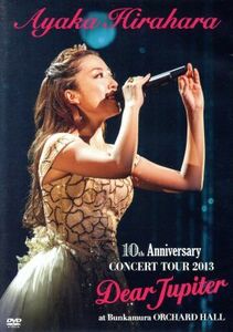 平原綾香　１０ｔｈ　Ａｎｎｉｖｅｒｓａｒｙ　ＣＯＮＣＥＲＴ　ＴＯＵＲ　２０１３～Ｄｅａｒ　Ｊｕｐｉｔｅｒ～ａｔ　Ｂｕｎｋａｍｕｒａ