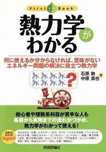 熱力学がわかる 何に使えるか分からなければ、意味がない　エネルギー問題の解決に役立つ熱力学 Ｆｉｒｓｔ　Ｂｏｏｋ／石原敦，中原真也【