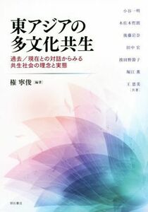 東アジアの多文化共生 過去／現在との対話からみる共生社会の理念と実態／権寧俊(著者),小谷一明(著者),木左木哲郎(著者),後藤岩奈(著者),