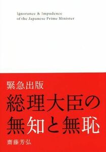 総理大臣の無知と無恥 緊急出版／齋藤芳弘(著者)