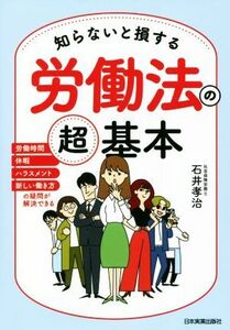 知らないと損する　労働法の超基本 労働時間、休暇、ハラスメント、新しい働き方の疑問が解決できる／石井孝治(著者)