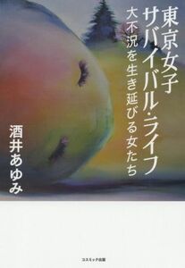 東京女子サバイバル・ライフ 大不況を生き延びる女たち／酒井あゆみ(著者)