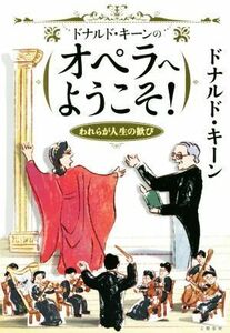 ドナルド・キーンのオペラへようこそ！ われらが人生の歓び／ドナルド・キーン(著者)