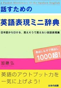 話すための英語表現ミニ辞典 日本語から引ける、言えそうで言えない英語表現集／加藤弘【著】