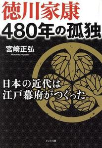 徳川家康　４８０年の孤独 日本の近代は江戸幕府がつくった／宮崎正弘(著者)