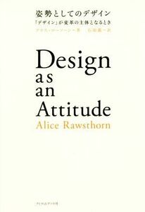 姿勢としてのデザイン 「デザイン」が変革の主体となるとき／アリス・ローソーン(著者),石原薫(訳者)
