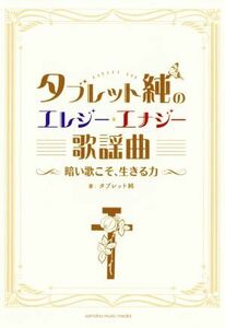 タブレット純のエレジー・エナジー歌謡曲 暗い歌こそ、生きる力／タブレット純(著者)