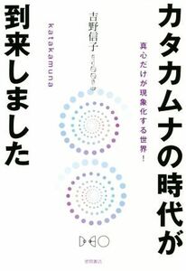 カタカムナの時代が到来しました 真心だけが現象化する世界！／吉野信子(著者)