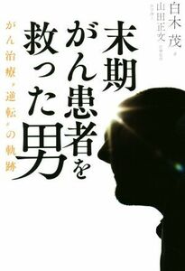 末期がん患者を救った男 がん治療“逆転”の軌跡／白木茂(著者),山田正文