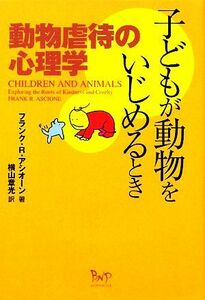 子どもが動物をいじめるとき 動物虐待の心理学／フランク・Ｒ．アシオーン【著】，横山章光【訳】