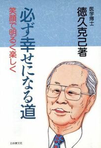 必ず幸せになる道 笑顔で明るく楽しく／徳久克己(著者)