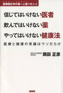 信じてはいけない医者　飲んではいけない薬　やってはいけない健康法 医療と健康の常識はウソだらけ　医療統計学の第一人者が教える／岡田