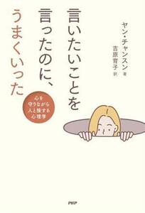 言いたいことを言ったのに、うまくいった 心を守りながら人と接する心理学／ヤン・チャンスン(著者),吉原育子(訳者)