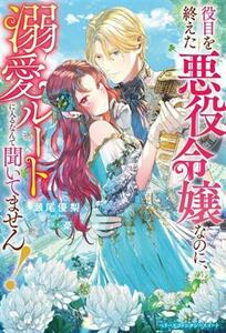 役目を終えた悪役令嬢なのに、溺愛ルートに入るなんて聞いてません！ ベリーズファンタジースイート／瀬尾優梨(著者),憂(イラスト)