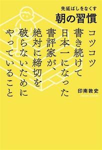 先延ばしをなくす朝の習慣 コツコツ書き続けて日本一になった書評家が、絶対に締切を破らないためにやっていること／印南敦史(著者)