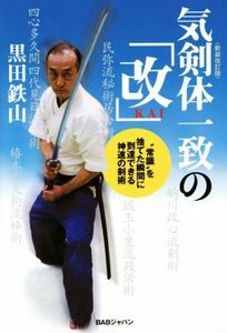 気剣体一致の「改」　新装改訂版 ”常識”を捨てた瞬間に到達できる神速の剣術／黒田鉄山(著者)